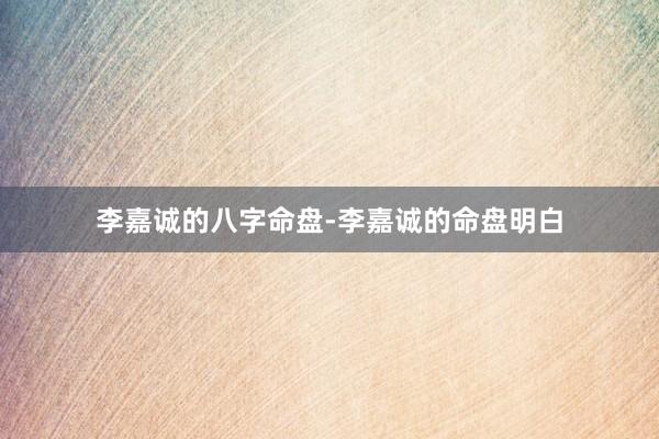 李嘉诚的八字命盘-李嘉诚的命盘明白